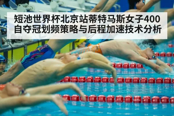 短池世界杯北京站蒂特马斯女子400自夺冠划频策略与后程加速技术分析