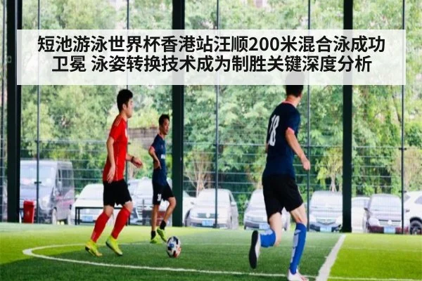 短池游泳世界杯香港站汪顺200米混合泳成功卫冕 泳姿转换技术成为制胜关键深度分析