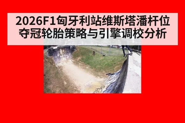 2026F1匈牙利站维斯塔潘杆位夺冠轮胎策略与引擎调校分析