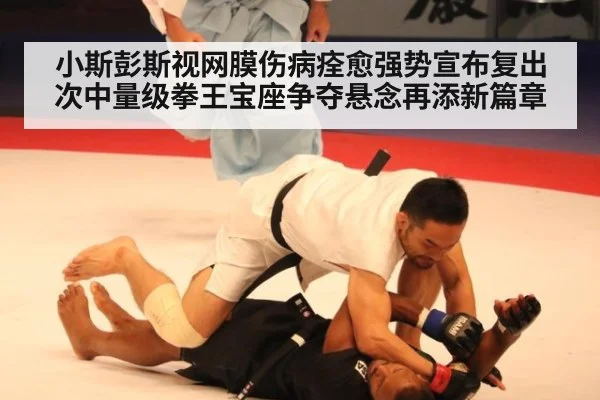 小斯彭斯视网膜伤病痊愈强势宣布复出 次中量级拳王宝座争夺悬念再添新篇章