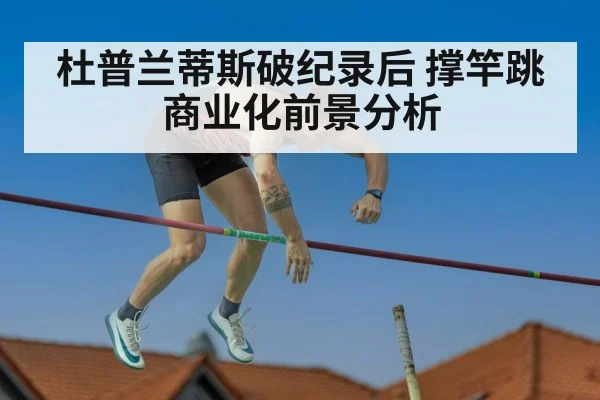 杜普兰蒂斯破纪录后 撑竿跳商业化前景分析